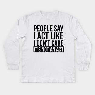 Sarcastic People Say I Act Like I Don't Care Kids Long Sleeve T-Shirt